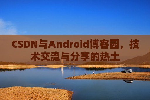 CSDN与Android博客园，技术交流与分享的热土