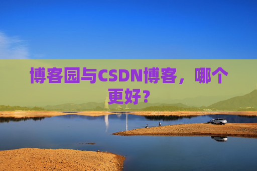博客园与CSDN博客，哪个更好？